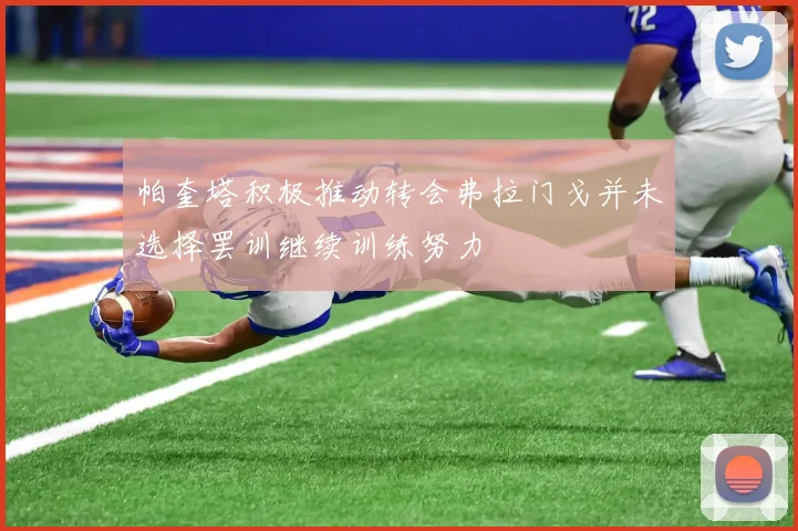 帕奎塔积极推动转会弗拉门戈并未选择罢训继续训练努力