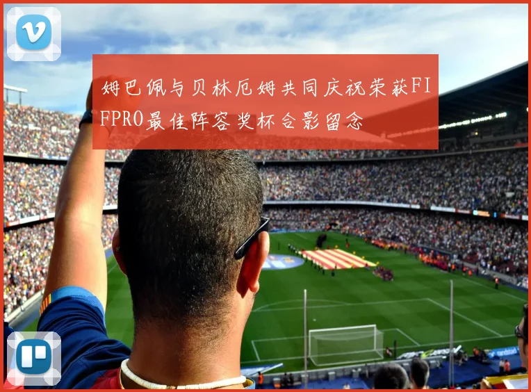 姆巴佩与贝林厄姆共同庆祝荣获FIFPRO最佳阵容奖杯合影留念
