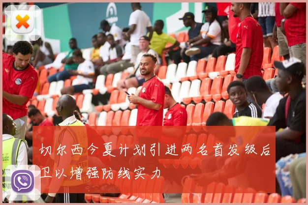 切尔西今夏计划引进两名首发级后卫以增强防线实力