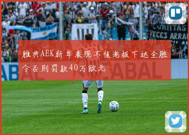 雅典AEK新年表现不佳老板下达全胜令否则罚款40万欧元