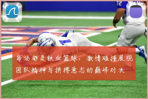 每场都是铁血篮球，激情碰撞展现团队精神与拼搏意志的巅峰对决