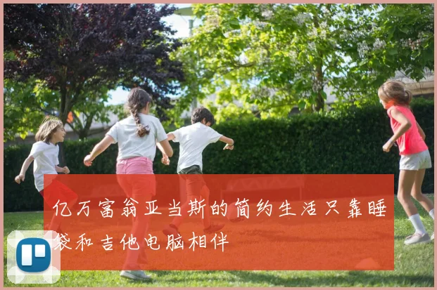 亿万富翁亚当斯的简约生活只靠睡袋和吉他电脑相伴
