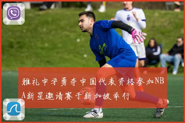 雅礼中学勇夺中国代表资格参加NBA新星邀请赛于新加坡举行