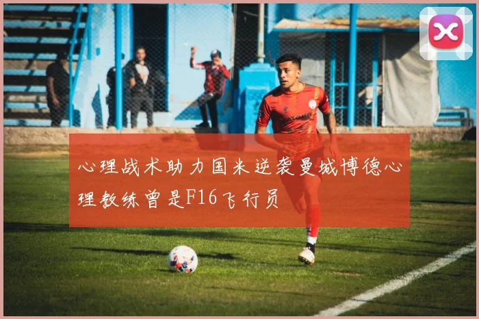 心理战术助力国米逆袭曼城博德心理教练曾是F16飞行员