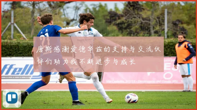 唐斯感谢爱德华兹的支持与交流伙伴们助力我不断进步与成长