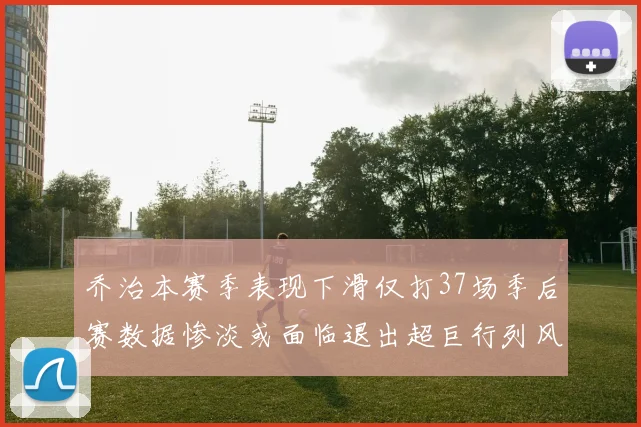 乔治本赛季表现下滑仅打37场季后赛数据惨淡或面临退出超巨行列风险
