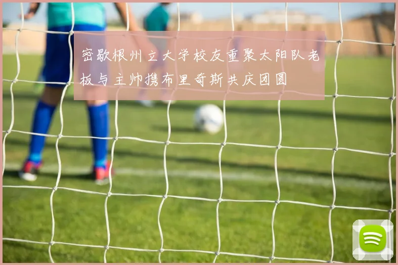 密歇根州立大学校友重聚太阳队老板与主帅携布里奇斯共庆团圆