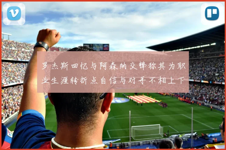罗杰斯回忆与阿森纳交锋称其为职业生涯转折点自信与对手不相上下