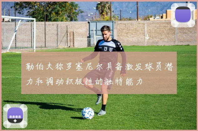 勒伯夫称罗塞尼尔具备激发球员潜力和调动积极性的独特能力