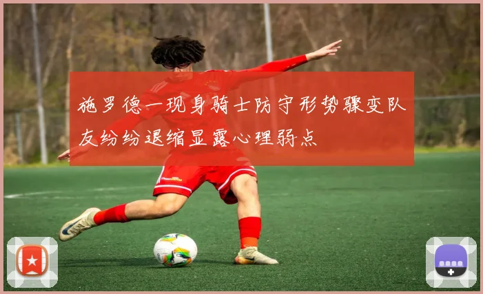 施罗德一现身骑士防守形势骤变队友纷纷退缩显露心理弱点